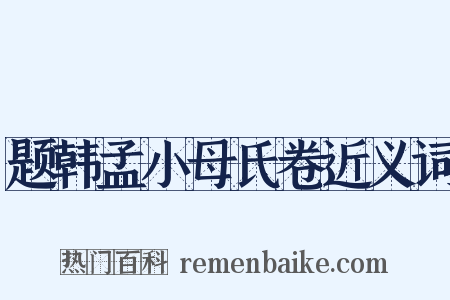 题韩孟小母氏卷近义词是什么意思的图片